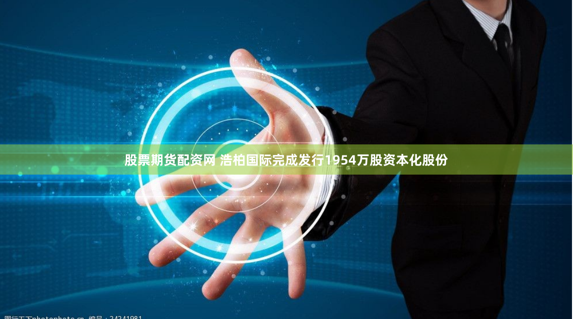 股票期货配资网 浩柏国际完成发行1954万股资本化股份