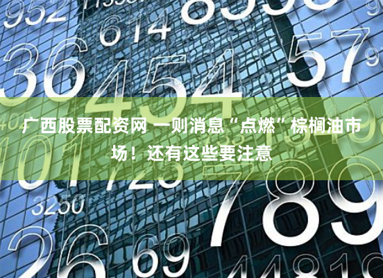 广西股票配资网 一则消息“点燃”棕榈油市场！还有这些要注意