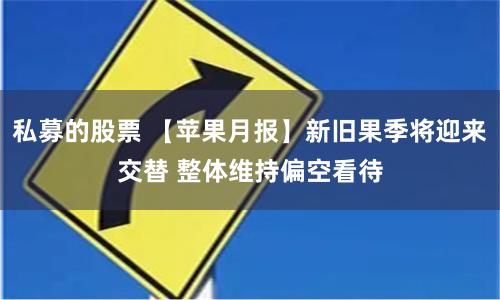 私募的股票 【苹果月报】新旧果季将迎来交替 整体维持偏空看待