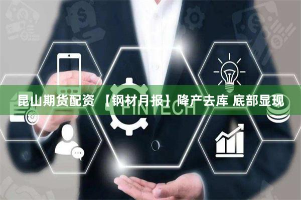 昆山期货配资 【钢材月报】降产去库 底部显现