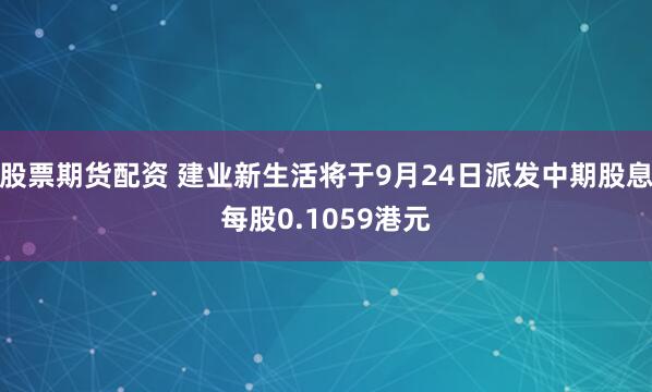 股票期货配资 建业新生活将于9月24日派发中期股息每股0.1059港元