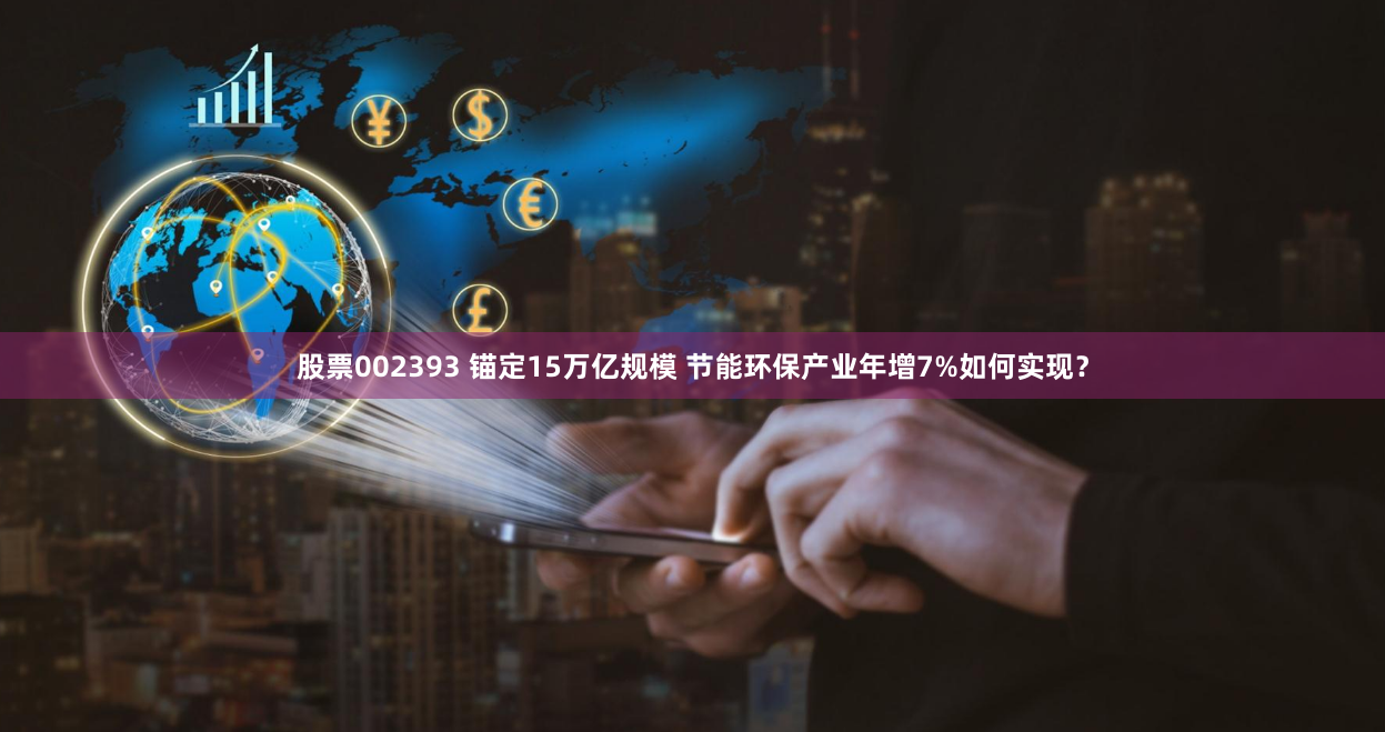 股票002393 锚定15万亿规模 节能环保产业年增7%如何实现？