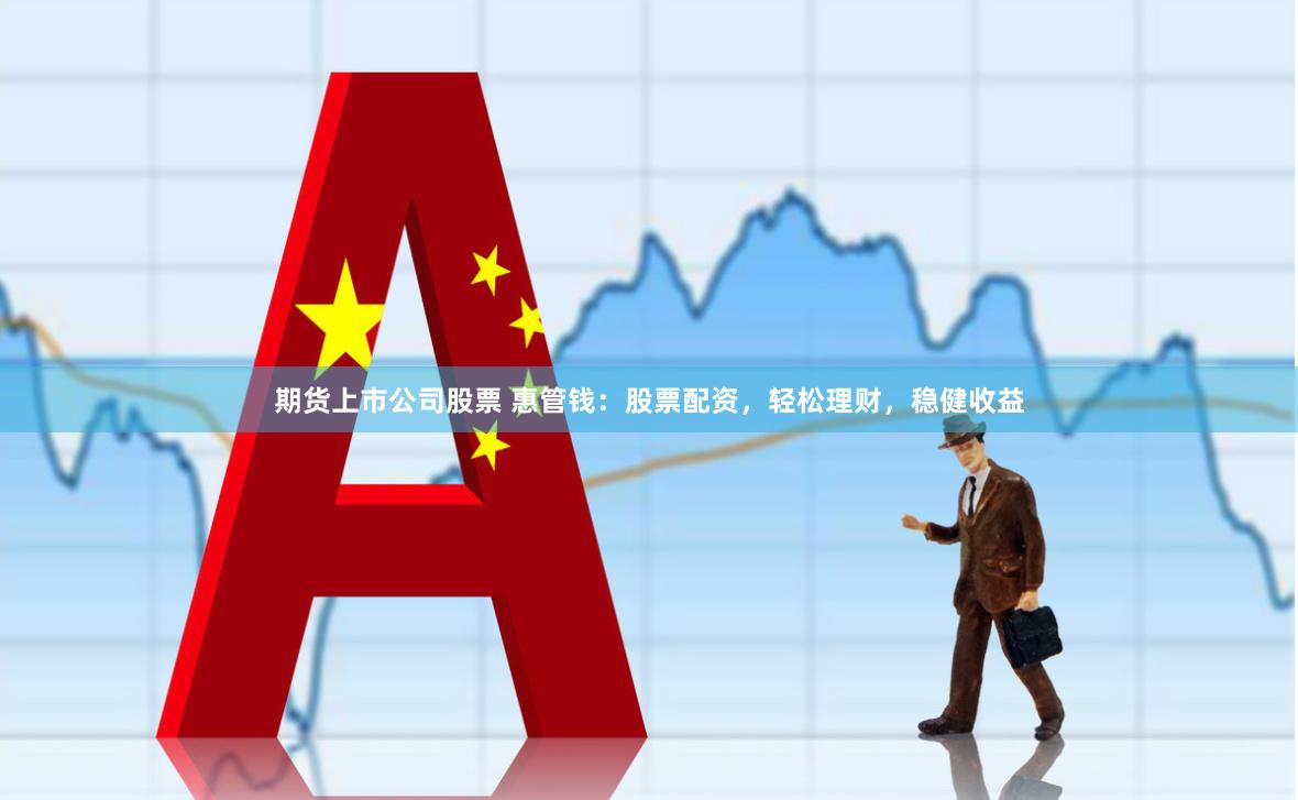 期货上市公司股票 惠管钱：股票配资，轻松理财，稳健收益