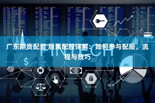 广东期货配资 股票配股详解：如何参与配股，流程与技巧
