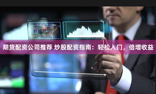 期货配资公司推荐 炒股配资指南：轻松入门，倍增收益
