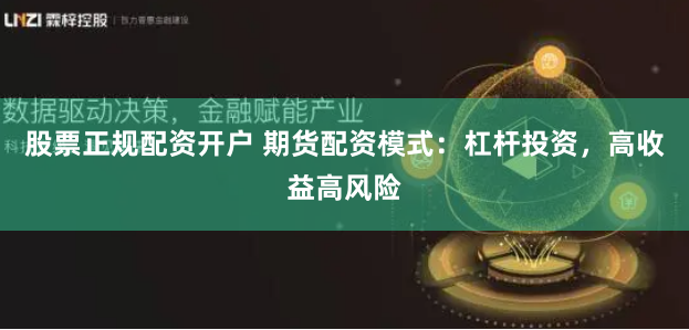 股票正规配资开户 期货配资模式：杠杆投资，高收益高风险