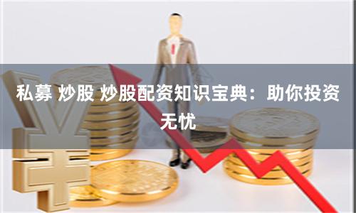 私募 炒股 炒股配资知识宝典：助你投资无忧