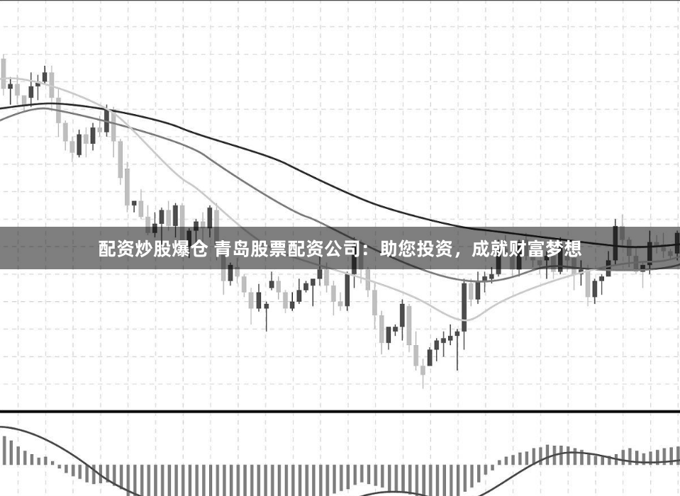 配资炒股爆仓 青岛股票配资公司：助您投资，成就财富梦想