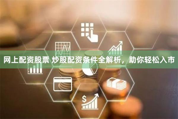 网上配资股票 炒股配资条件全解析，助你轻松入市