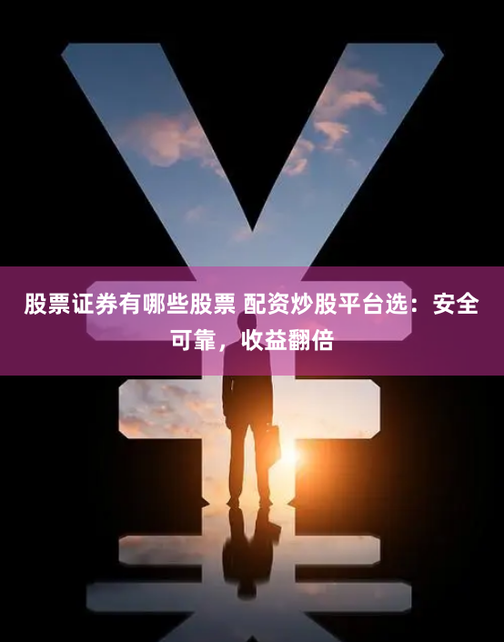 股票证券有哪些股票 配资炒股平台选：安全可靠，收益翻倍