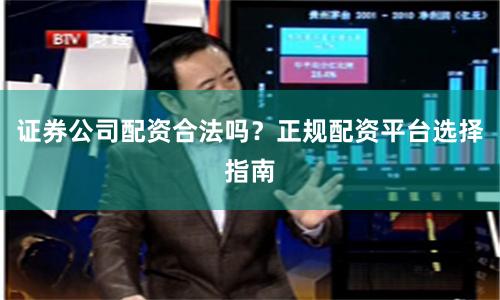 证券公司配资合法吗？正规配资平台选择指南