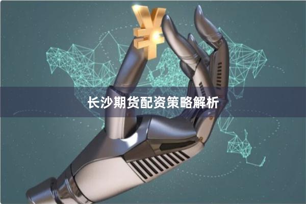 长沙期货配资策略解析