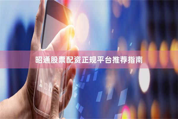 昭通股票配资正规平台推荐指南