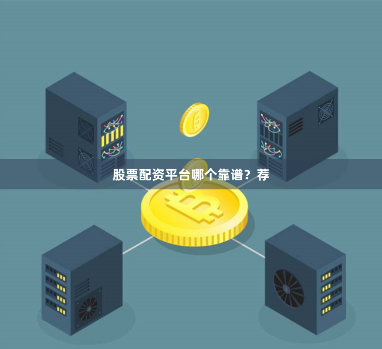 股票配资平台哪个靠谱？荐