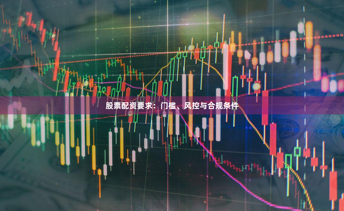 股票配资要求：门槛、风控与合规条件