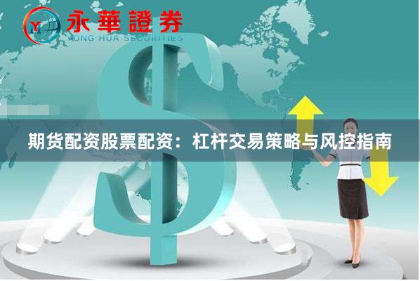 期货配资股票配资：杠杆交易策略与风控指南