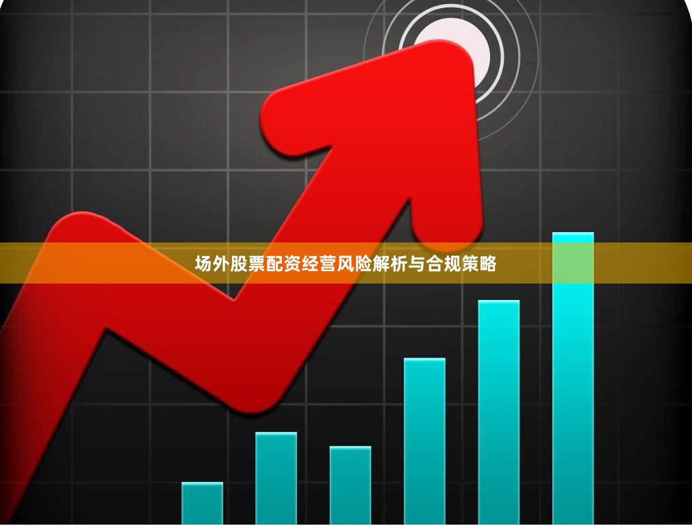 场外股票配资经营风险解析与合规策略