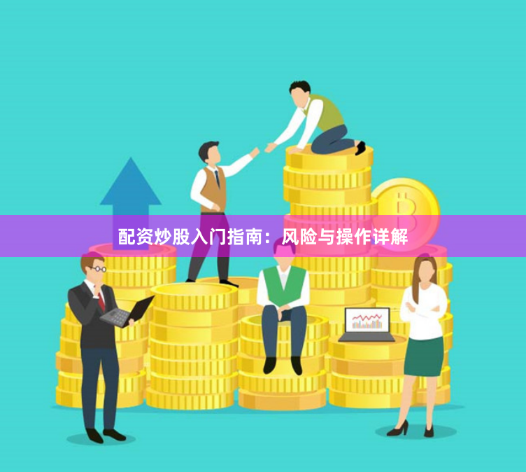 配资炒股入门指南：风险与操作详解