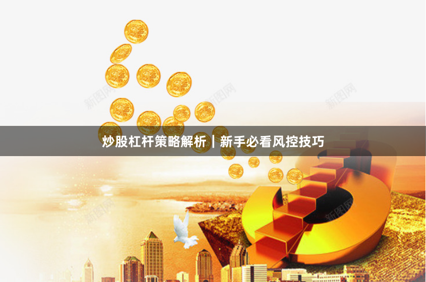 炒股杠杆策略解析｜新手必看风控技巧
