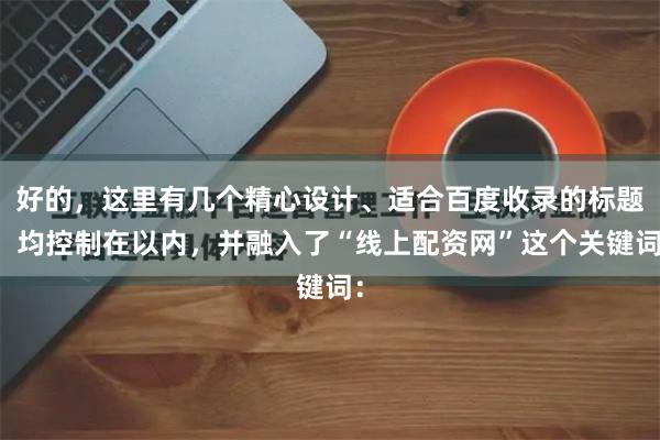 好的，这里有几个精心设计、适合百度收录的标题，均控制在以内，并融入了“线上配资网”这个关键词：