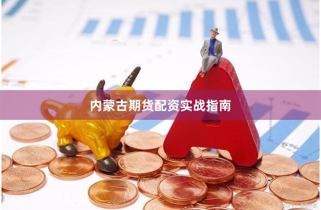 内蒙古期货配资实战指南