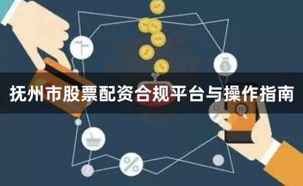 抚州市股票配资合规平台与操作指南