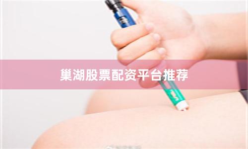 巢湖股票配资平台推荐