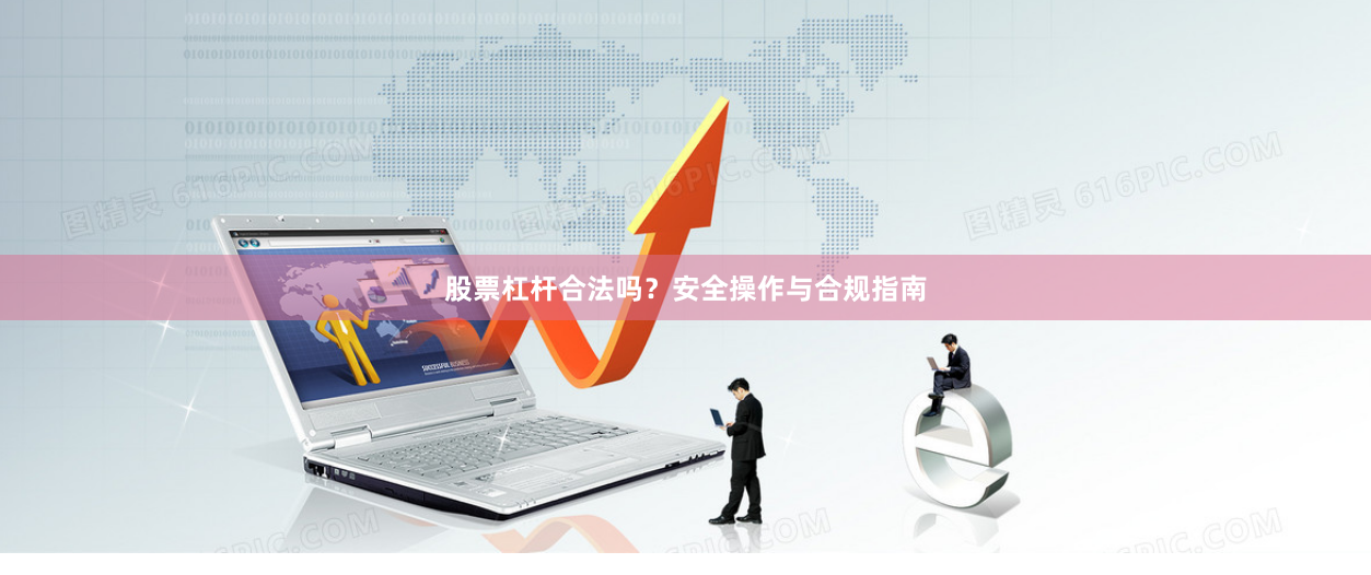 股票杠杆合法吗？安全操作与合规指南