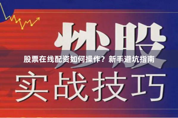 股票在线配资如何操作？新手避坑指南