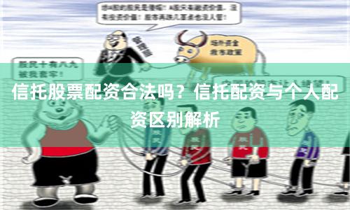 信托股票配资合法吗？信托配资与个人配资区别解析
