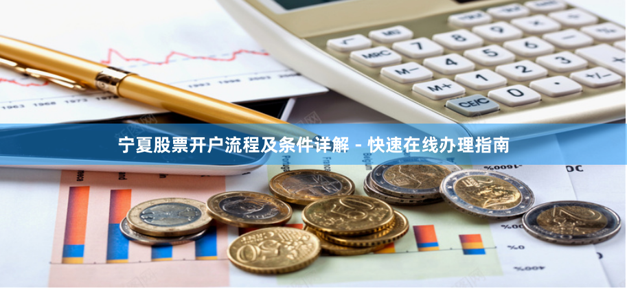 宁夏股票开户流程及条件详解 - 快速在线办理指南