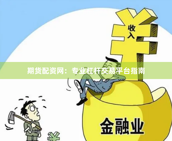 期货配资网：专业杠杆交易平台指南